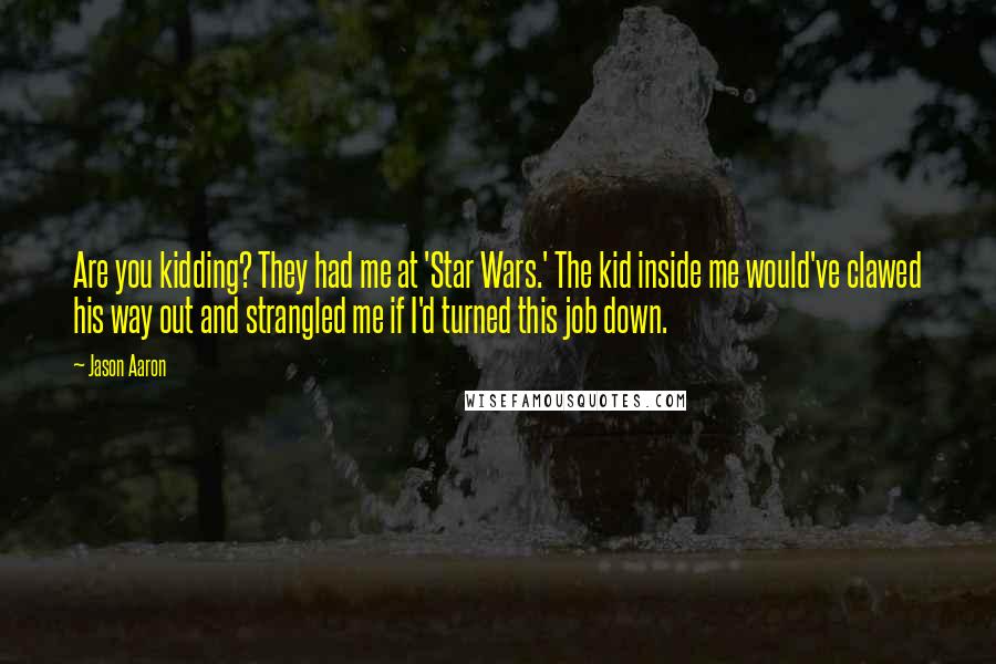 Jason Aaron Quotes: Are you kidding? They had me at 'Star Wars.' The kid inside me would've clawed his way out and strangled me if I'd turned this job down.