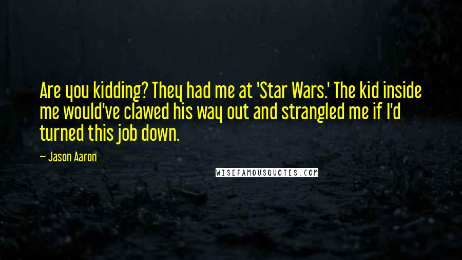 Jason Aaron Quotes: Are you kidding? They had me at 'Star Wars.' The kid inside me would've clawed his way out and strangled me if I'd turned this job down.