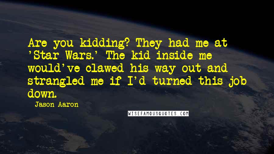 Jason Aaron Quotes: Are you kidding? They had me at 'Star Wars.' The kid inside me would've clawed his way out and strangled me if I'd turned this job down.