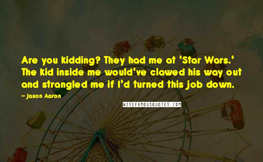 Jason Aaron Quotes: Are you kidding? They had me at 'Star Wars.' The kid inside me would've clawed his way out and strangled me if I'd turned this job down.