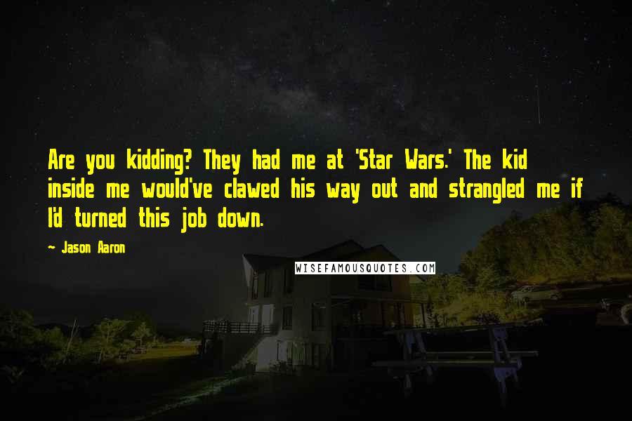 Jason Aaron Quotes: Are you kidding? They had me at 'Star Wars.' The kid inside me would've clawed his way out and strangled me if I'd turned this job down.