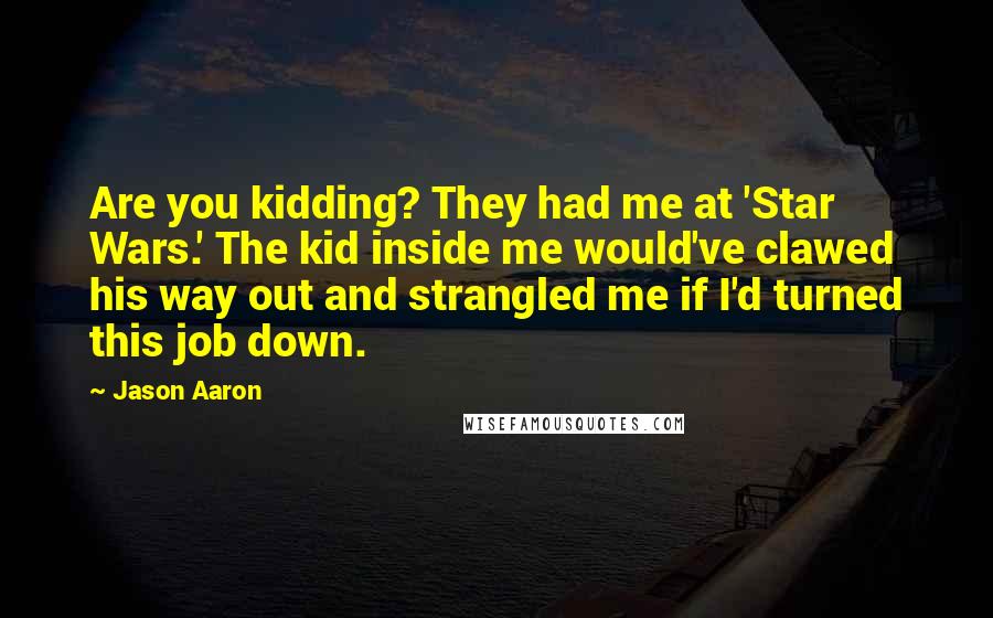 Jason Aaron Quotes: Are you kidding? They had me at 'Star Wars.' The kid inside me would've clawed his way out and strangled me if I'd turned this job down.