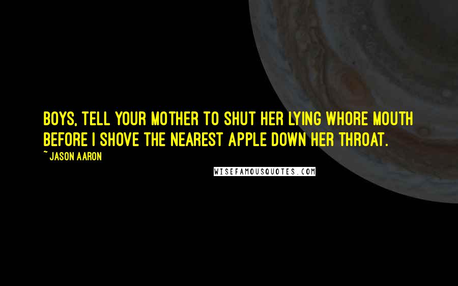 Jason Aaron Quotes: Boys, tell your mother to shut her lying whore mouth before I shove the nearest apple down her throat.