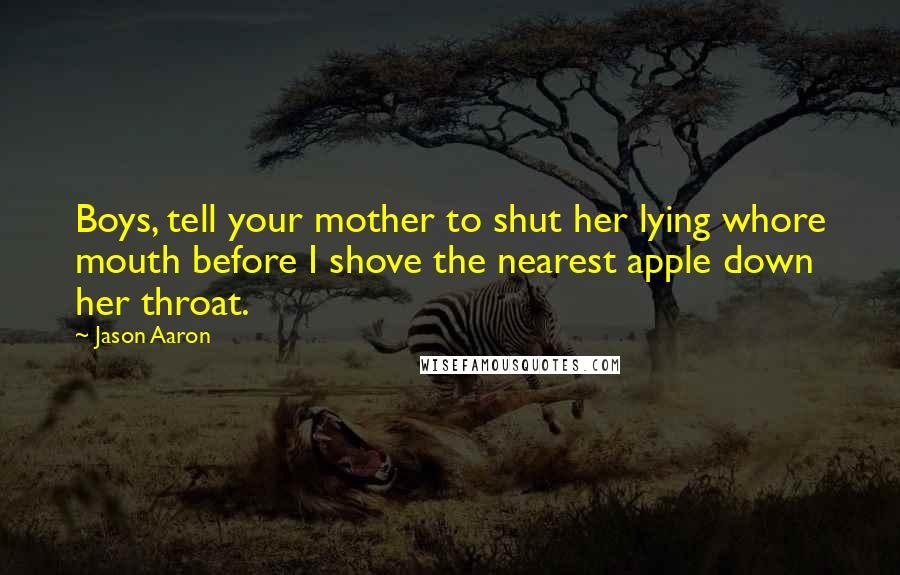Jason Aaron Quotes: Boys, tell your mother to shut her lying whore mouth before I shove the nearest apple down her throat.