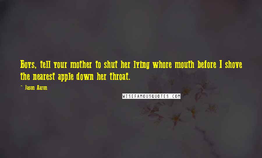 Jason Aaron Quotes: Boys, tell your mother to shut her lying whore mouth before I shove the nearest apple down her throat.