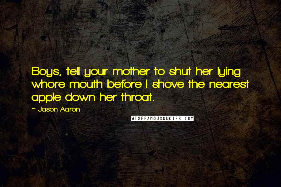 Jason Aaron Quotes: Boys, tell your mother to shut her lying whore mouth before I shove the nearest apple down her throat.