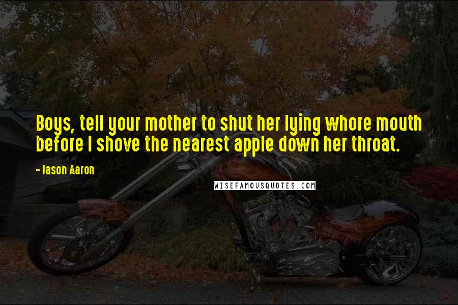 Jason Aaron Quotes: Boys, tell your mother to shut her lying whore mouth before I shove the nearest apple down her throat.