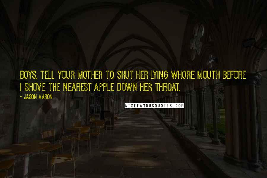 Jason Aaron Quotes: Boys, tell your mother to shut her lying whore mouth before I shove the nearest apple down her throat.