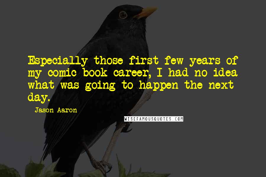 Jason Aaron Quotes: Especially those first few years of my comic book career, I had no idea what was going to happen the next day.