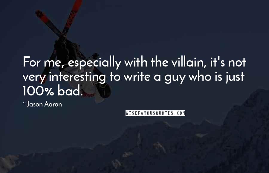 Jason Aaron Quotes: For me, especially with the villain, it's not very interesting to write a guy who is just 100% bad.