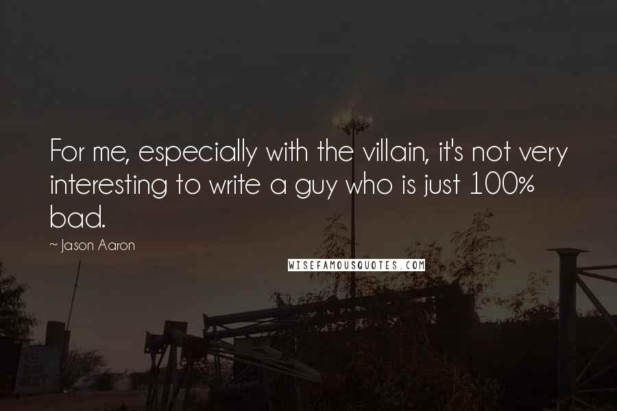 Jason Aaron Quotes: For me, especially with the villain, it's not very interesting to write a guy who is just 100% bad.