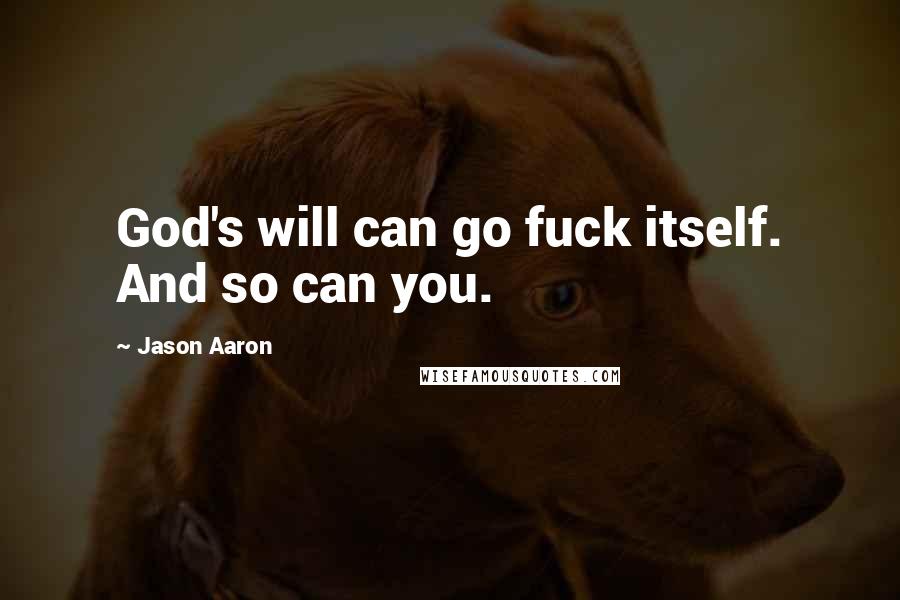 Jason Aaron Quotes: God's will can go fuck itself. And so can you.