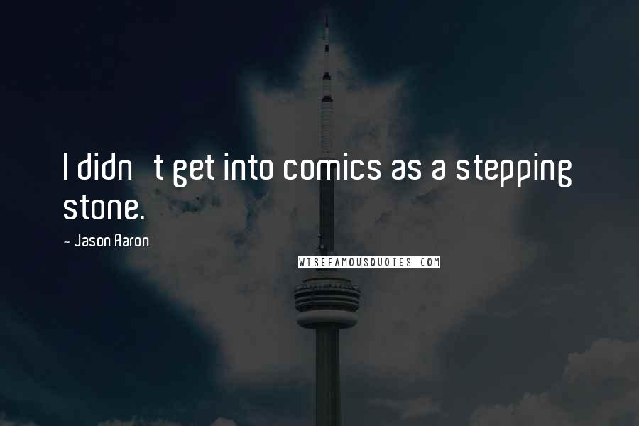 Jason Aaron Quotes: I didn't get into comics as a stepping stone.