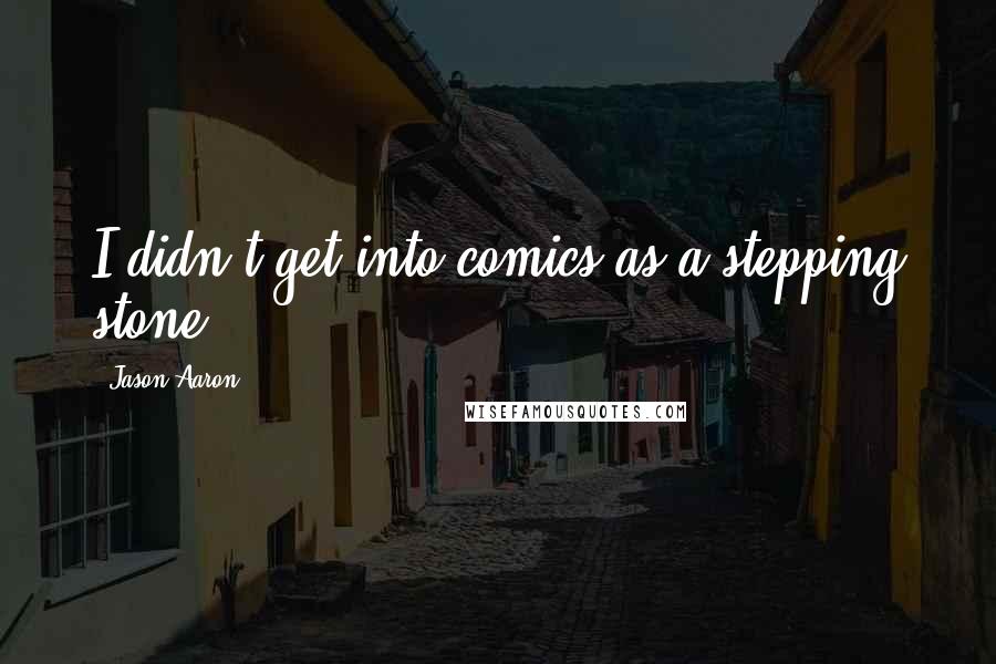 Jason Aaron Quotes: I didn't get into comics as a stepping stone.