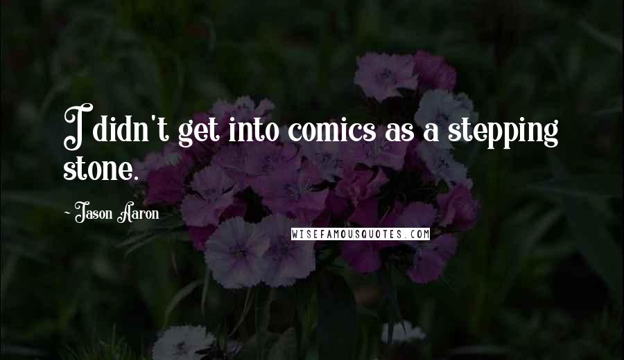Jason Aaron Quotes: I didn't get into comics as a stepping stone.