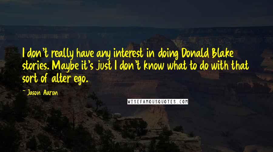 Jason Aaron Quotes: I don't really have any interest in doing Donald Blake stories. Maybe it's just I don't know what to do with that sort of alter ego.
