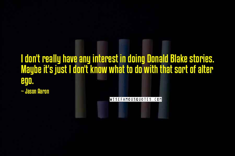 Jason Aaron Quotes: I don't really have any interest in doing Donald Blake stories. Maybe it's just I don't know what to do with that sort of alter ego.