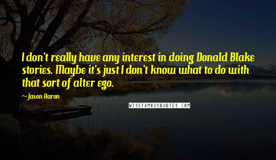 Jason Aaron Quotes: I don't really have any interest in doing Donald Blake stories. Maybe it's just I don't know what to do with that sort of alter ego.