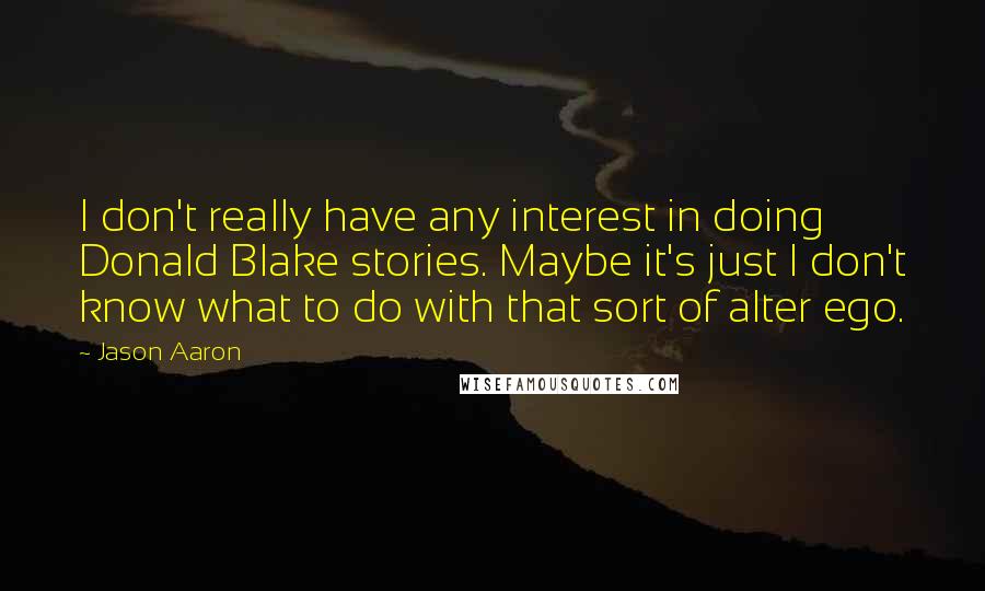 Jason Aaron Quotes: I don't really have any interest in doing Donald Blake stories. Maybe it's just I don't know what to do with that sort of alter ego.