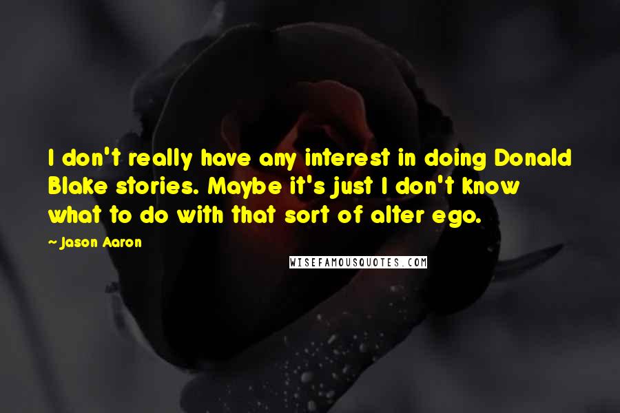 Jason Aaron Quotes: I don't really have any interest in doing Donald Blake stories. Maybe it's just I don't know what to do with that sort of alter ego.