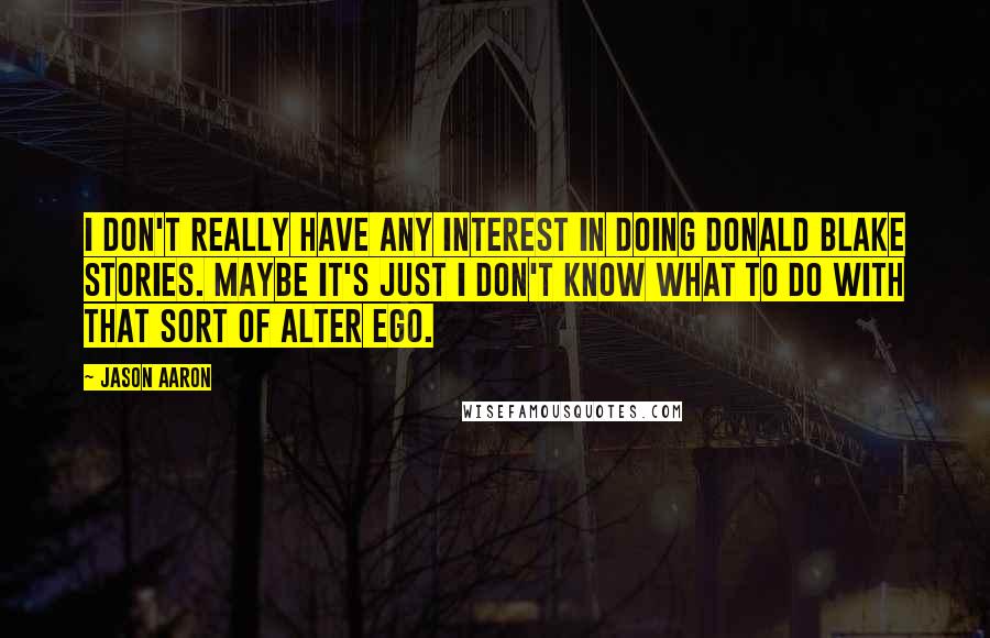Jason Aaron Quotes: I don't really have any interest in doing Donald Blake stories. Maybe it's just I don't know what to do with that sort of alter ego.