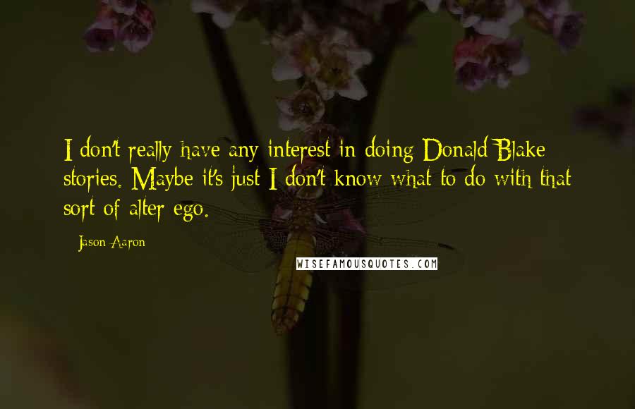 Jason Aaron Quotes: I don't really have any interest in doing Donald Blake stories. Maybe it's just I don't know what to do with that sort of alter ego.