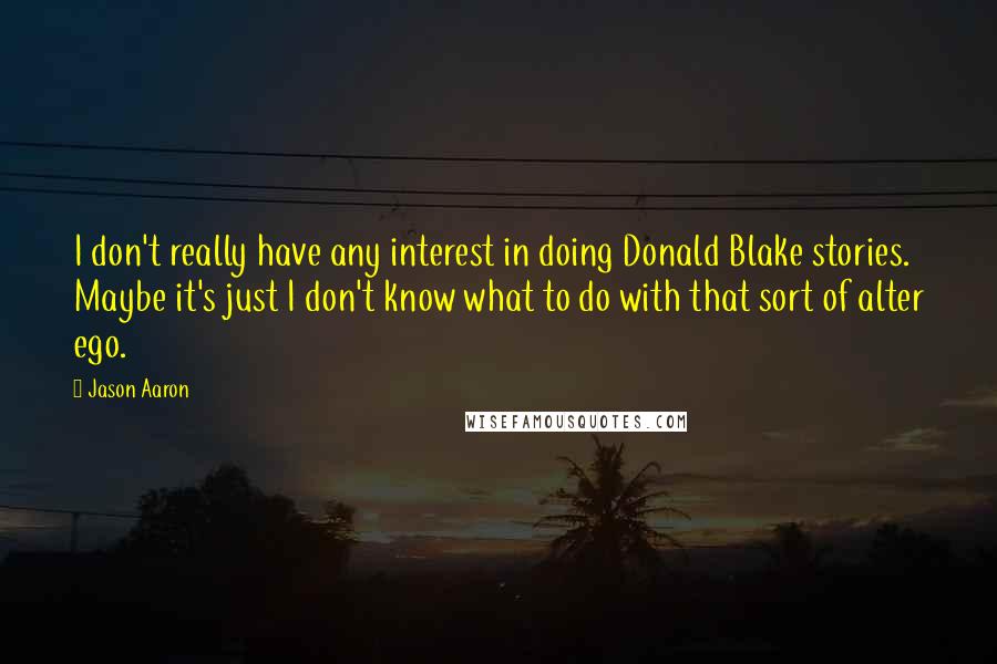 Jason Aaron Quotes: I don't really have any interest in doing Donald Blake stories. Maybe it's just I don't know what to do with that sort of alter ego.