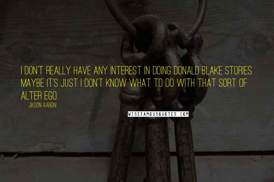 Jason Aaron Quotes: I don't really have any interest in doing Donald Blake stories. Maybe it's just I don't know what to do with that sort of alter ego.
