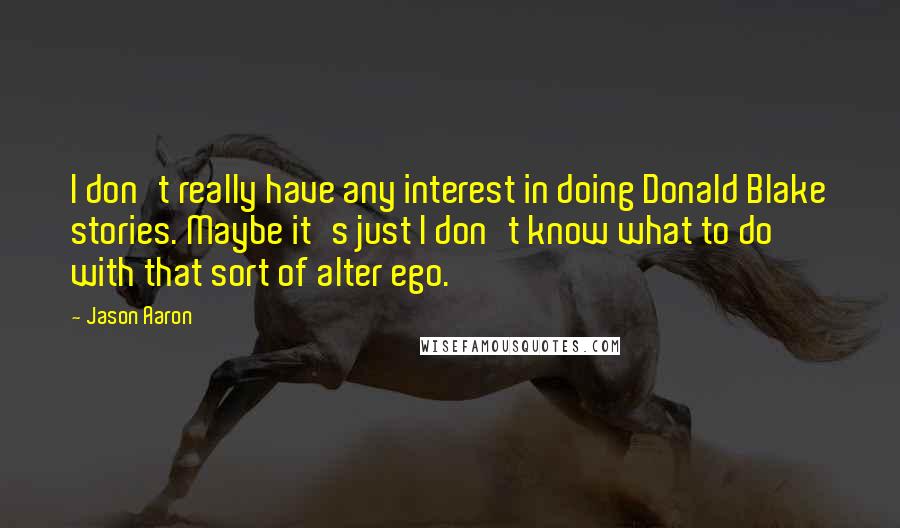Jason Aaron Quotes: I don't really have any interest in doing Donald Blake stories. Maybe it's just I don't know what to do with that sort of alter ego.