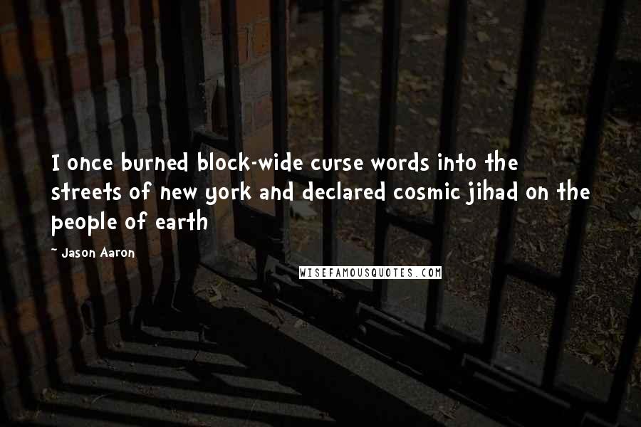 Jason Aaron Quotes: I once burned block-wide curse words into the streets of new york and declared cosmic jihad on the people of earth