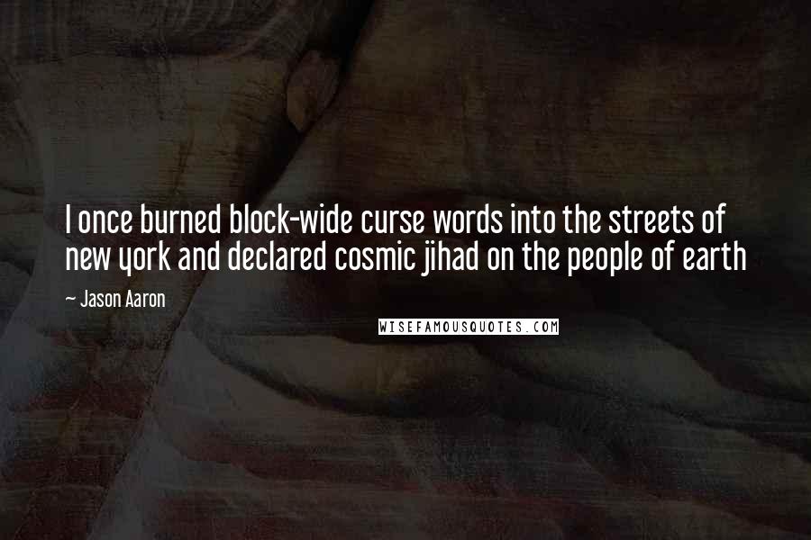 Jason Aaron Quotes: I once burned block-wide curse words into the streets of new york and declared cosmic jihad on the people of earth