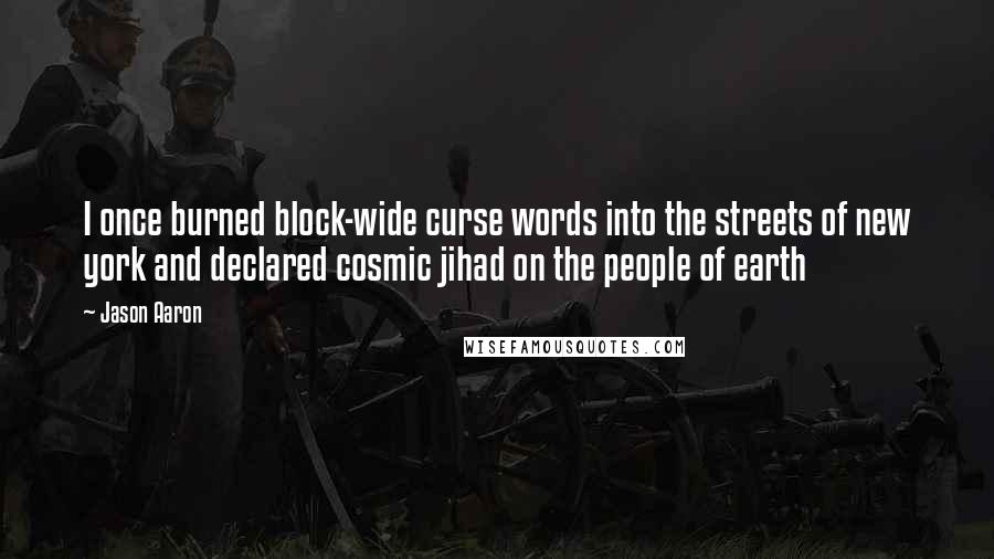 Jason Aaron Quotes: I once burned block-wide curse words into the streets of new york and declared cosmic jihad on the people of earth