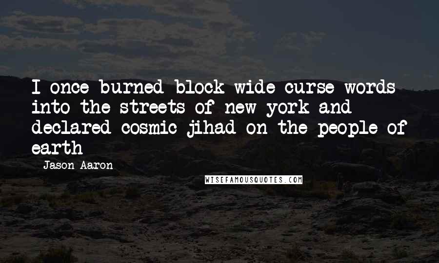 Jason Aaron Quotes: I once burned block-wide curse words into the streets of new york and declared cosmic jihad on the people of earth