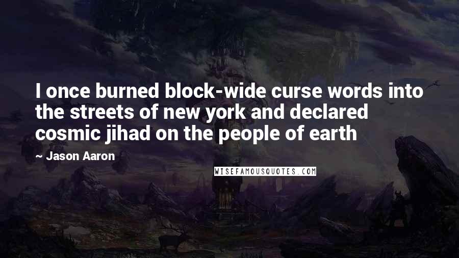 Jason Aaron Quotes: I once burned block-wide curse words into the streets of new york and declared cosmic jihad on the people of earth