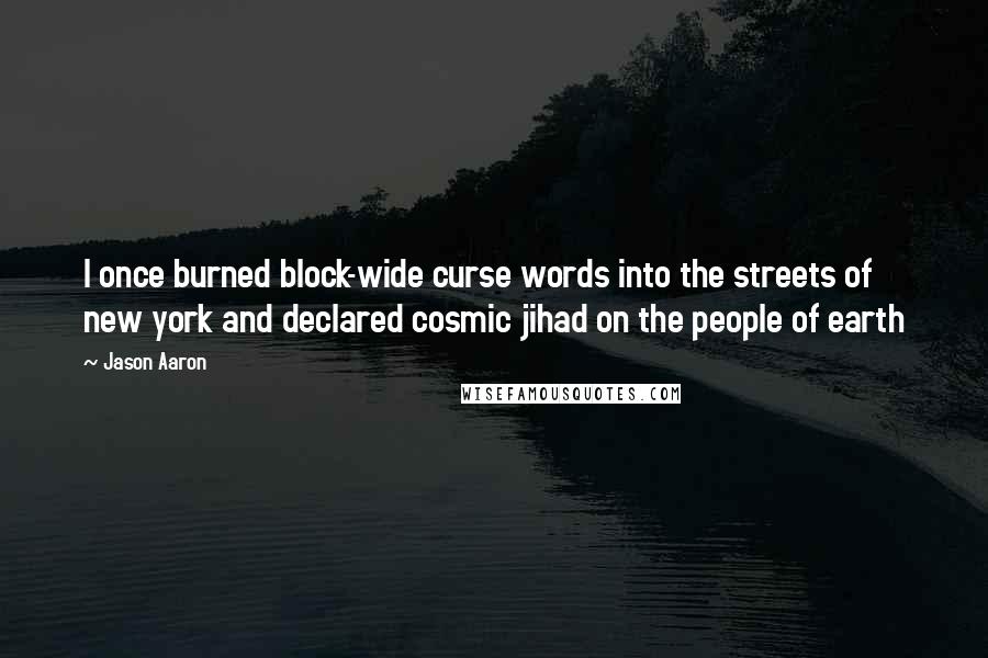 Jason Aaron Quotes: I once burned block-wide curse words into the streets of new york and declared cosmic jihad on the people of earth