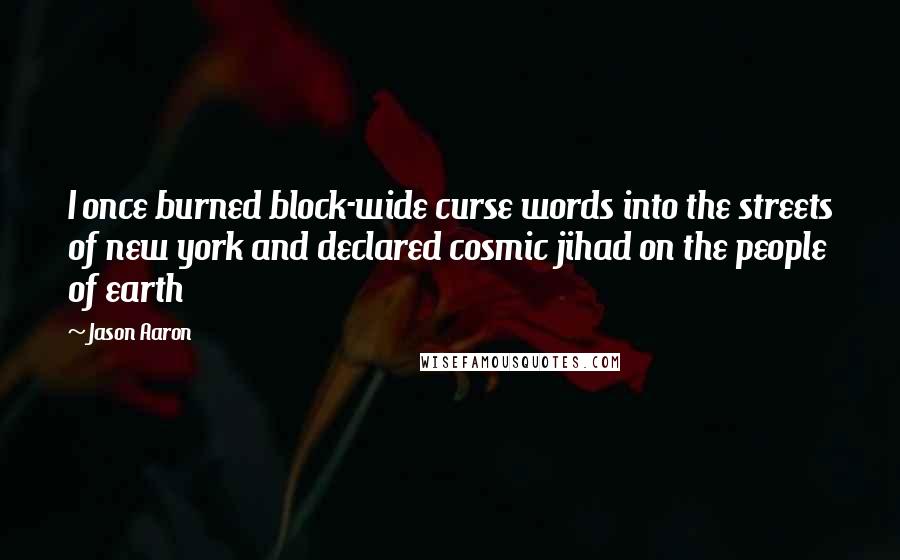Jason Aaron Quotes: I once burned block-wide curse words into the streets of new york and declared cosmic jihad on the people of earth