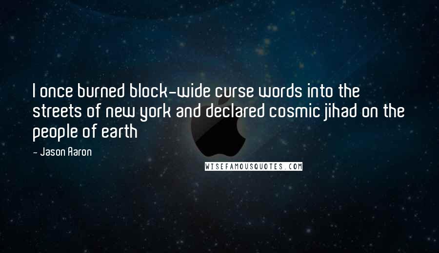 Jason Aaron Quotes: I once burned block-wide curse words into the streets of new york and declared cosmic jihad on the people of earth