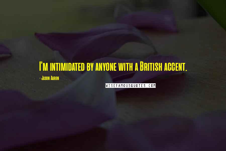 Jason Aaron Quotes: I'm intimidated by anyone with a British accent.