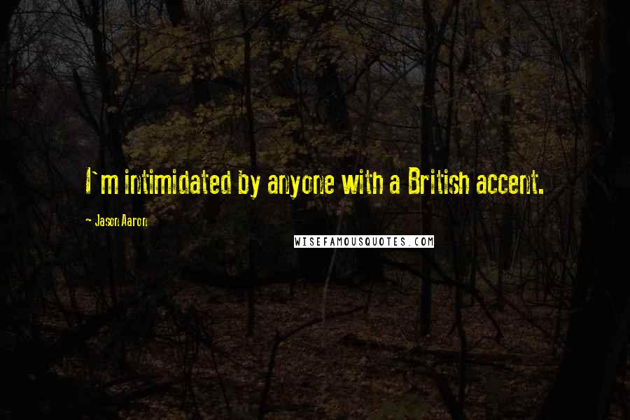 Jason Aaron Quotes: I'm intimidated by anyone with a British accent.