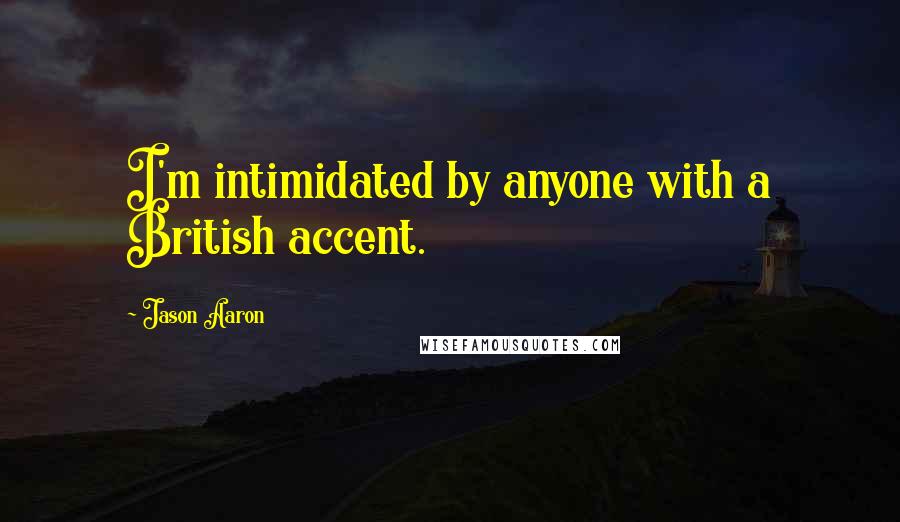 Jason Aaron Quotes: I'm intimidated by anyone with a British accent.