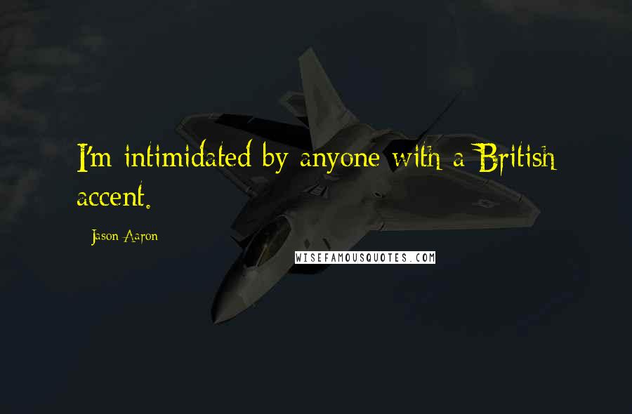 Jason Aaron Quotes: I'm intimidated by anyone with a British accent.