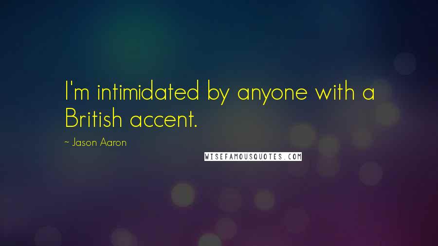 Jason Aaron Quotes: I'm intimidated by anyone with a British accent.