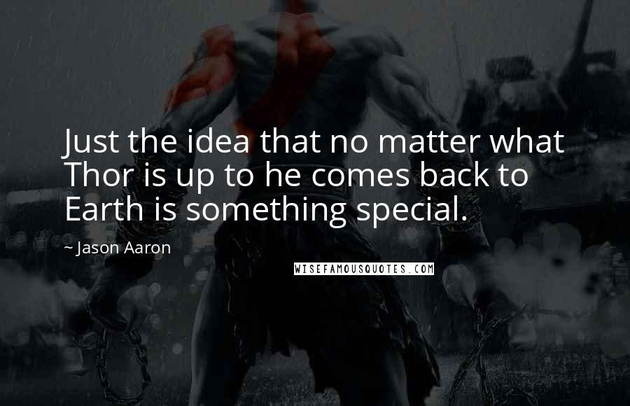 Jason Aaron Quotes: Just the idea that no matter what Thor is up to he comes back to Earth is something special.