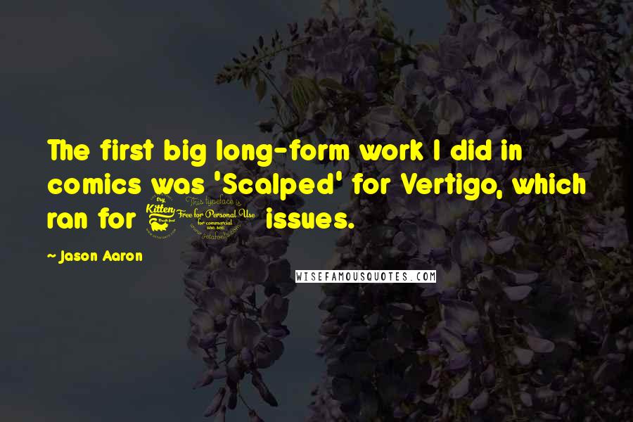 Jason Aaron Quotes: The first big long-form work I did in comics was 'Scalped' for Vertigo, which ran for 60 issues.