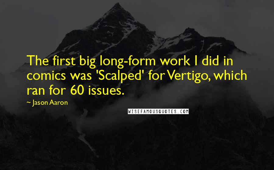 Jason Aaron Quotes: The first big long-form work I did in comics was 'Scalped' for Vertigo, which ran for 60 issues.