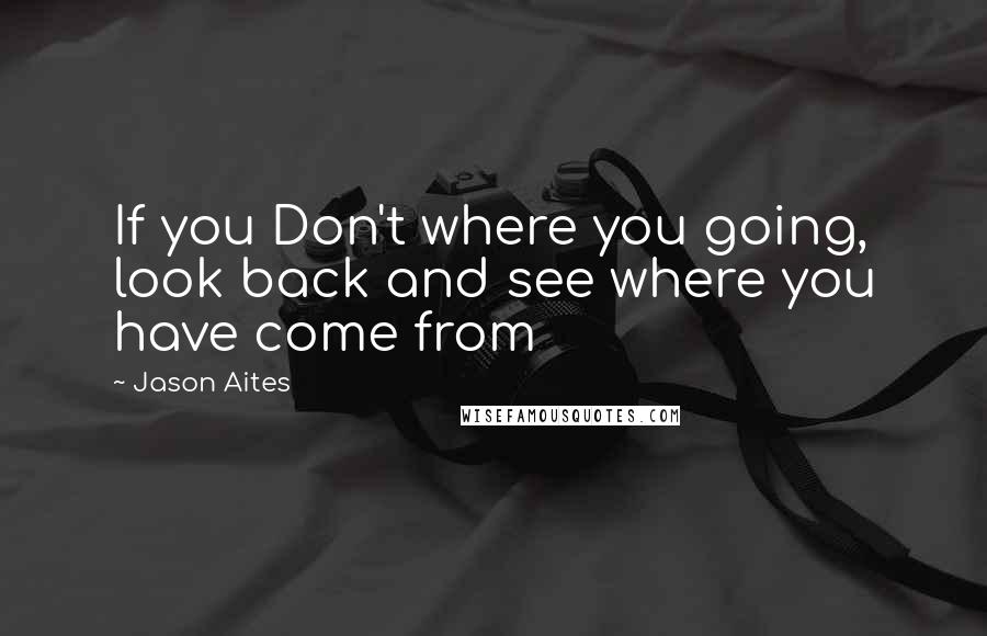 Jason Aites Quotes: If you Don't where you going, look back and see where you have come from