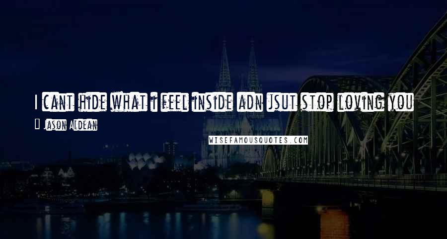 Jason Aldean Quotes: I cant hide what i feel inside adn jsut stop loving you even if i watned to i cant hold on but letting go is somethin i cant do even if i wanted to