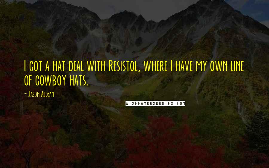 Jason Aldean Quotes: I got a hat deal with Resistol, where I have my own line of cowboy hats.