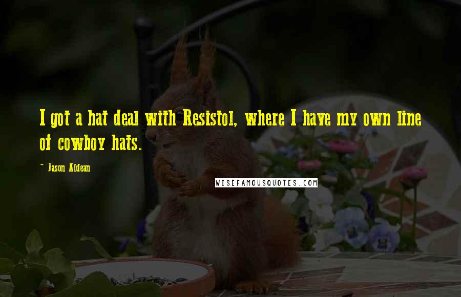 Jason Aldean Quotes: I got a hat deal with Resistol, where I have my own line of cowboy hats.