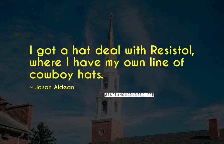 Jason Aldean Quotes: I got a hat deal with Resistol, where I have my own line of cowboy hats.